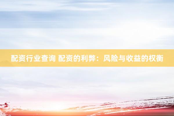 配资行业查询 配资的利弊：风险与收益的权衡