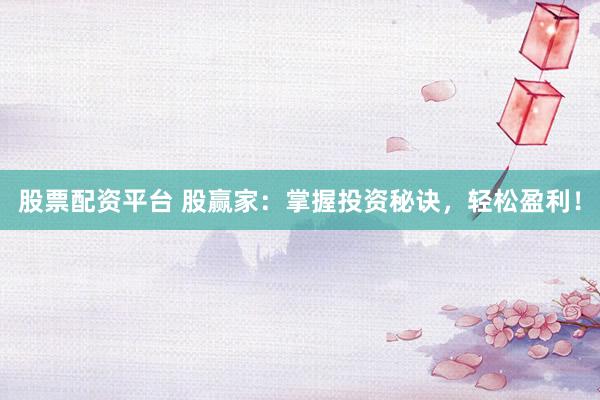 股票配资平台 股赢家：掌握投资秘诀，轻松盈利！