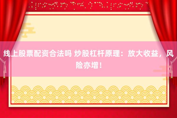 线上股票配资合法吗 炒股杠杆原理：放大收益，风险亦增！