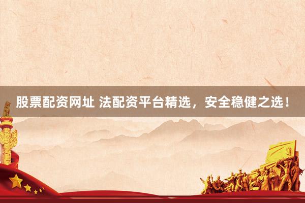 股票配资网址 法配资平台精选，安全稳健之选！