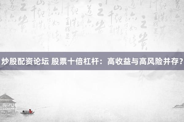 炒股配资论坛 股票十倍杠杆：高收益与高风险并存？