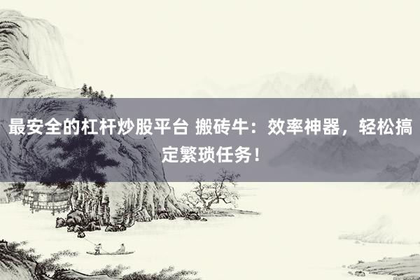 最安全的杠杆炒股平台 搬砖牛：效率神器，轻松搞定繁琐任务！