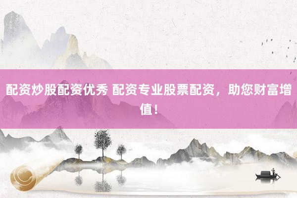 配资炒股配资优秀 配资专业股票配资，助您财富增值！