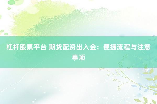 杠杆股票平台 期货配资出入金：便捷流程与注意事项