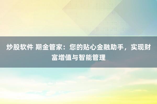 炒股软件 期金管家：您的贴心金融助手，实现财富增值与智能管理