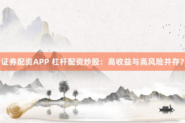 证券配资APP 杠杆配资炒股：高收益与高风险并存？