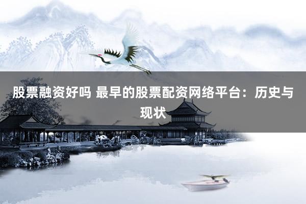 股票融资好吗 最早的股票配资网络平台：历史与现状