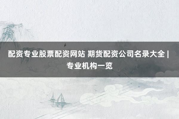 配资专业股票配资网站 期货配资公司名录大全 | 专业机构一览