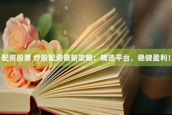 配资股票 炒股配资最新攻略：精选平台，稳健盈利！