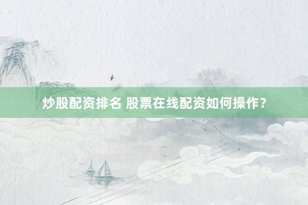 炒股配资排名 股票在线配资如何操作？
