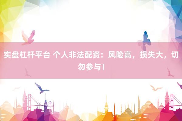 实盘杠杆平台 个人非法配资：风险高，损失大，切勿参与！