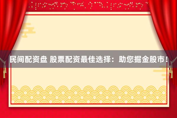 民间配资盘 股票配资最佳选择：助您掘金股市！