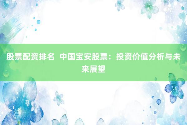 股票配资排名  中国宝安股票：投资价值分析与未来展望