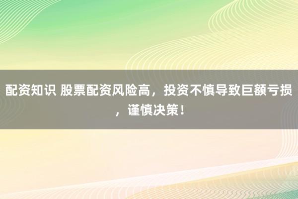 配资知识 股票配资风险高，投资不慎导致巨额亏损，谨慎决策！
