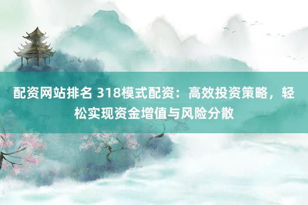 配资网站排名 318模式配资：高效投资策略，轻松实现资金增值与风险分散