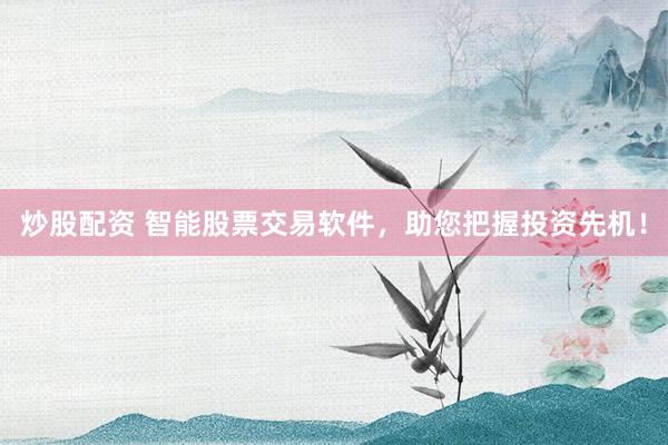 炒股配资 智能股票交易软件，助您把握投资先机！