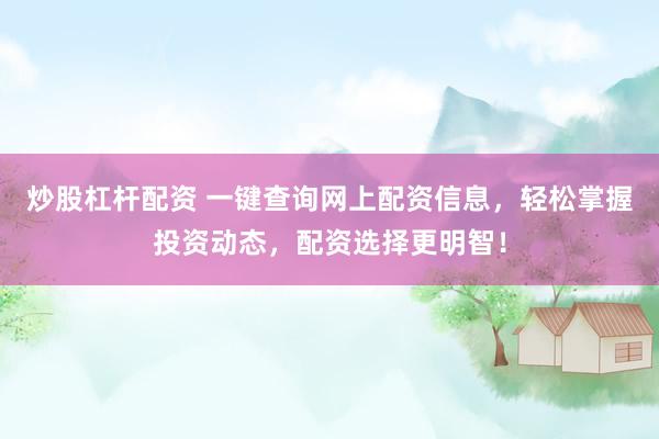 炒股杠杆配资 一键查询网上配资信息，轻松掌握投资动态，配资选择更明智！