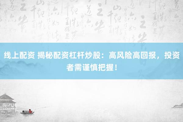线上配资 揭秘配资杠杆炒股：高风险高回报，投资者需谨慎把握！