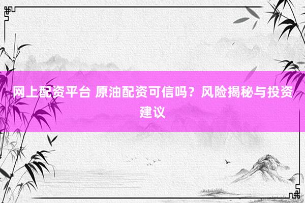 网上配资平台 原油配资可信吗？风险揭秘与投资建议