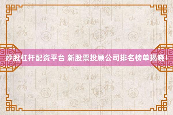 炒股杠杆配资平台 新股票投顾公司排名榜单揭晓！