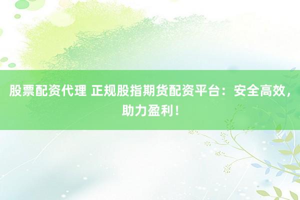 股票配资代理 正规股指期货配资平台：安全高效，助力盈利！