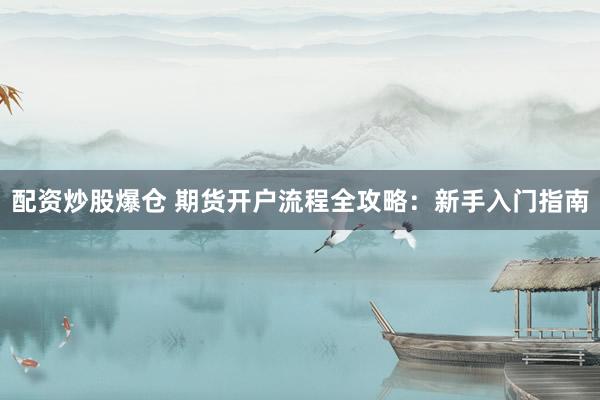 配资炒股爆仓 期货开户流程全攻略：新手入门指南