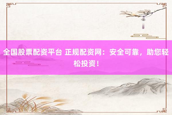 全国股票配资平台 正规配资网：安全可靠，助您轻松投资！