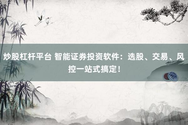 炒股杠杆平台 智能证券投资软件：选股、交易、风控一站式搞定！