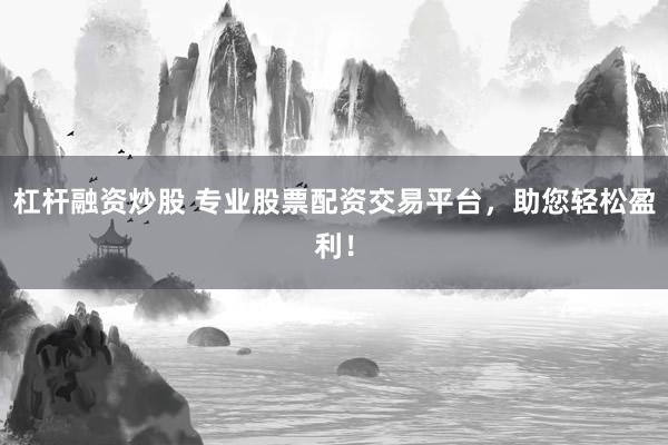 杠杆融资炒股 专业股票配资交易平台，助您轻松盈利！