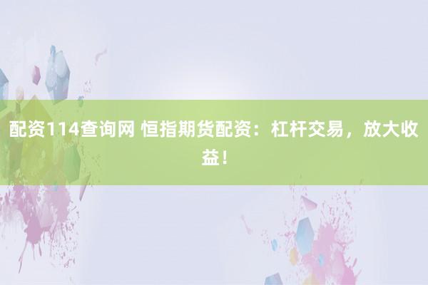配资114查询网 恒指期货配资：杠杆交易，放大收益！