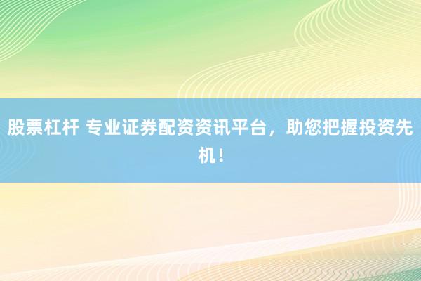 股票杠杆 专业证券配资资讯平台，助您把握投资先机！