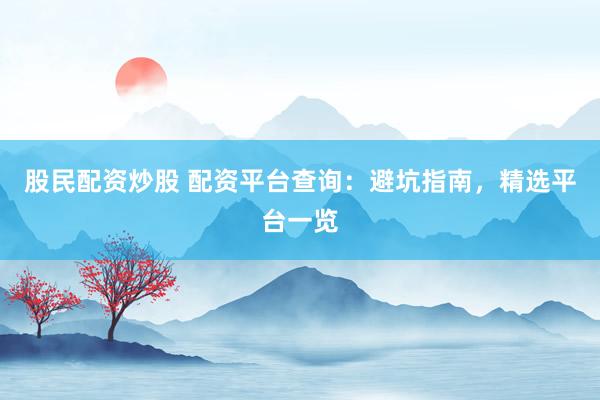 股民配资炒股 配资平台查询：避坑指南，精选平台一览