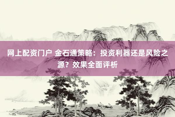 网上配资门户 金石通策略：投资利器还是风险之源？效果全面评析