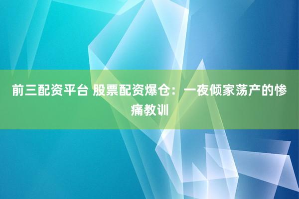 前三配资平台 股票配资爆仓：一夜倾家荡产的惨痛教训