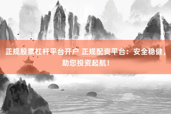 正规股票杠杆平台开户 正规配资平台:安全稳健,助您投资起航!