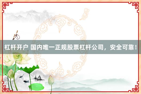 杠杆开户 国内唯一正规股票杠杆公司,安全可靠!