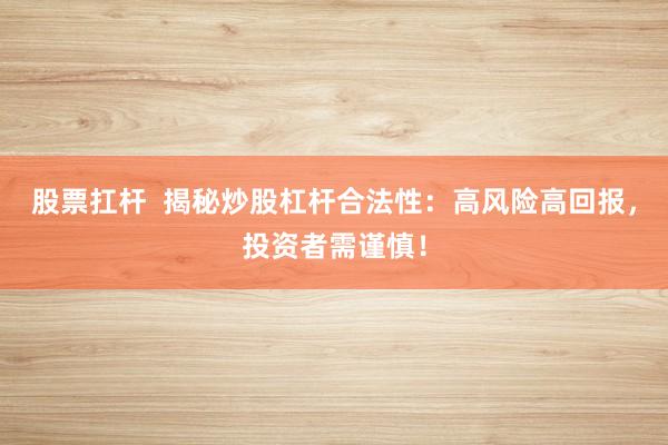 股票扛杆  揭秘炒股杠杆合法性：高风险高回报，投资者需谨慎！