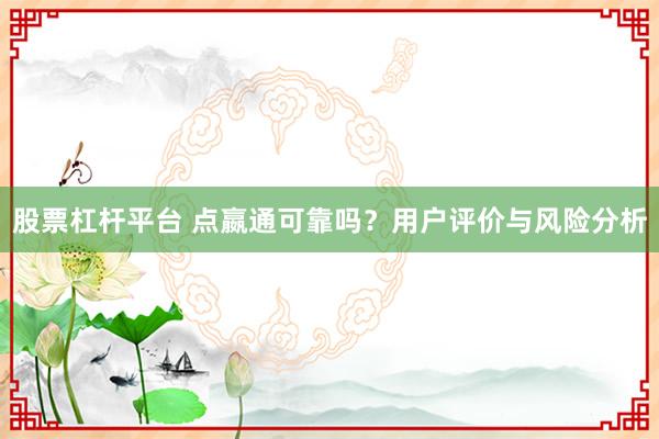 股票杠杆平台 点嬴通可靠吗？用户评价与风险分析