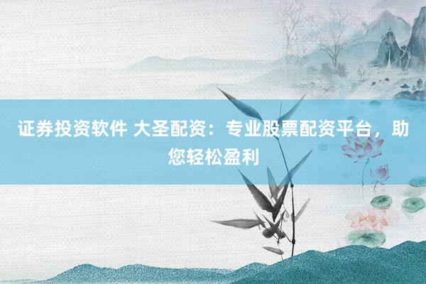 证券投资软件 大圣配资:专业股票配资平台,助您轻松盈利