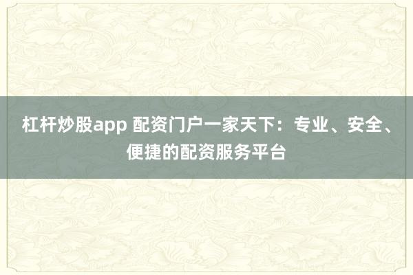 杠杆炒股app 配资门户一家天下:专业、安全、便捷的配资服务平台