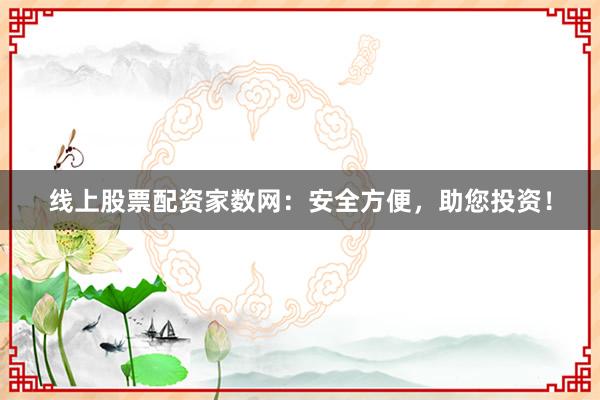 线上股票配资家数网:安全方便,助您投资!