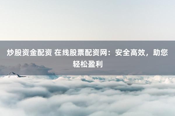 炒股资金配资 在线股票配资网:安全高效,助您轻松盈利