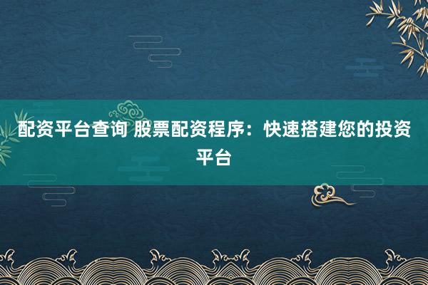 配资平台查询 股票配资程序：快速搭建您的投资平台