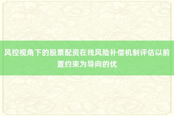 风控视角下的股票配资在线风险补偿机制评估以前置约束为导向的优