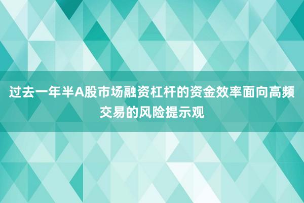 过去一年半A股市场融资杠杆的资金效率面向高频交易的风险提示观