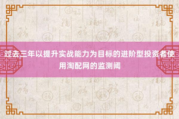 过去三年以提升实战能力为目标的进阶型投资者使用淘配网的监测阈