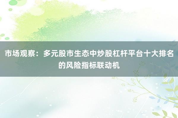 市场观察:多元股市生态中炒股杠杆平台十大排名的风险指标联动机