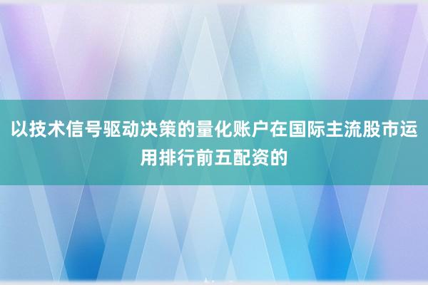 以技术信号驱动决策的量化账户在国际主流股市运用排行前五配资的