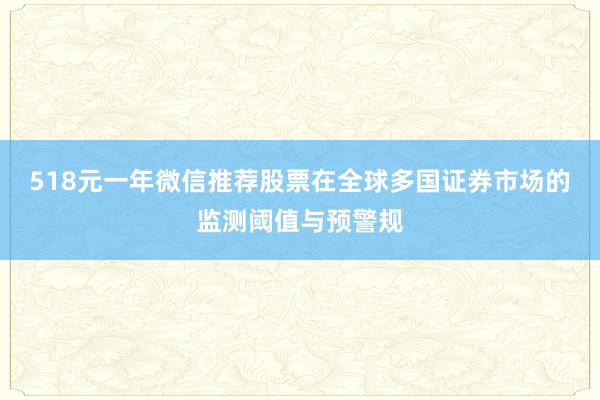 518元一年微信推荐股票在全球多国证券市场的监测阈值与预警规