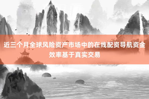 近三个月全球风险资产市场中的在线配资导航资金效率基于真实交易
